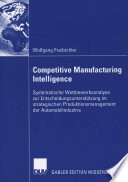 Competitive Manufacturing Intelligence [E-Book] : Systematische Wettbewerbsanalyse zur Entscheidungsunterstützung im strategischen Produktionsmanagement der Automobilindustrie /