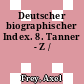 Deutscher biographischer Index. 8. Tanner - Z /