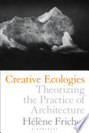 Creative ecologies : theorizing the practice of architecture [E-Book] /