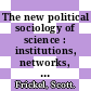 The new political sociology of science : institutions, networks, and power [E-Book] /