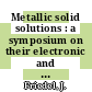 Metallic solid solutions : a symposium on their electronic and atomic structure /