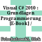 Visual C# 2010 : Grundlagen Programmierung [E-Book] /