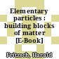 Elementary particles : building blocks of matter [E-Book] /