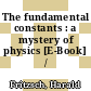 The fundamental constants : a mystery of physics [E-Book] /