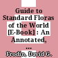 Guide to Standard Floras of the World [E-Book] : An Annotated, Geographically Arranged Systematic Bibliography of the Principal Floras, Enumerations, Checklists and Chorological Atlases of Different Areas /