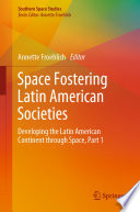 Space Fostering Latin American Societies [E-Book] : Developing the Latin American Continent through Space, Part 1 /