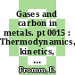 Gases and carbon in metals. pt 0015 : Thermodynamics, kinetics, and properties. pt 15.