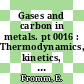 Gases and carbon in metals. pt 0016 : Thermodynamics, kinetics, and properties. pt 16.