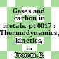 Gases and carbon in metals. pt 0017 : Thermodynamics, kinetics, and properties. pt 17.