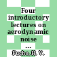 Four introductory lectures on aerodynamic noise theory : Aircraft noise: short course : Tullahoma, TN, Aachen, 15.03.71-19.03.71 ; 29.03.71-02.04.71.