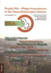PIA - Pflege-Innovationen in der Gesundheitsregion Aachen : Projekterfahrungen und Anregungen zur Umsetzung /