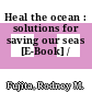 Heal the ocean : solutions for saving our seas [E-Book] /