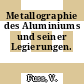 Metallographie des Aluminiums und seiner Legierungen.