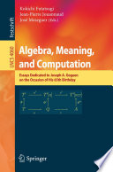 Algebra, Meaning, and Computation [E-Book] / Essays dedicated to Joseph A. Goguen on the Occasion of His 65th Birthday