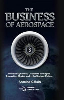 The Business of Aerospace : Industry Dynamics, Corporate Strategies, Innovation Models, and the Big(ger) Picture [E-Book]