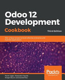 Odoo 12 Development Cookbook : 190+ unique recipes to build effective enterprise and business applications, 3rd edition [E-Book] /