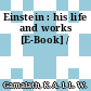 Einstein : his life and works [E-Book] /