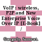 VoIP : wireless, P2P and New Enterprise Voice Over IP [E-Book] /