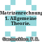 Matrizenrechnung. 1. Allgemeine Theorie.
