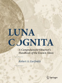Luna Cognita [E-Book] : A Comprehensive Observer's Handbook of the Known Moon /