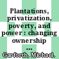 Plantations, privatization, poverty, and power : changing ownership and management of state forests [E-Book] /
