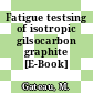 Fatigue testsing of isotropic gilsocarbon graphite [E-Book]