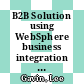 B2B Solution using WebSphere business integration V4.1 and WebSphere business connection V1.1 / [E-Book]