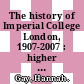 The history of Imperial College London, 1907-2007 : higher education and research in science, technology and medicine [E-Book] /