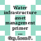 Water infrastructure asset management primer [E-Book] /