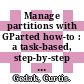 Manage partitions with GParted how-to : a task-based, step-by-step guide that empowers you to use your disk space effectively [E-Book] /