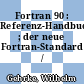 Fortran 90 : Referenz-Handbuch ; der neue Fortran-Standard /
