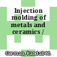 Injection molding of metals and ceramics /