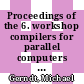 Proceedings of the 6. workshop compilers for parallel computers : manuscripts of the papers presented at the 6. workshop held in Aachen, Germany, from 11-13 December 1996 [E-Book] /