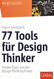 77 Tools für Design Thinker : Insidertipps aus der Design-Thinking-Praxis /