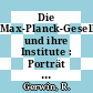 Die Max-Planck-Gesellschaft und ihre Institute : Porträt einer Forschungsorganisation. Aufgabenstellung, Arbeitsweise, Strukturen, Entwicklung.