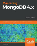 Mastering MongoDB 4.x : expert techniques to run high-volume and fault-tolerant database solutions using MongoDB 4.x, 2nd edition [E-Book] /