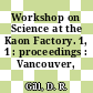Workshop on Science at the Kaon Factory. 1, 1 : proceedings : Vancouver, 23.07.90-28.07.90.
