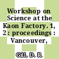 Workshop on Science at the Kaon Factory. 1, 2 : proceedings : Vancouver, 23.07.90-28.07.90.