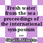 Fresh water from the sea : proceedings of the international symposium held in Milan.