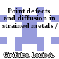 Point defects and diffusion in strained metals /