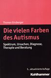 Die vielen Farben des Autismus : Spektrum, Ursachen, Diagnose, Therapie und Beratung /