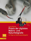 Praxis der digitalen Makro und Naturfotografie : mit Tipps zur Unterwasserfotografie /