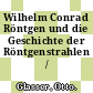 Wilhelm Conrad Röntgen und die Geschichte der Röntgenstrahlen /