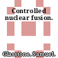 Controlled nuclear fusion.