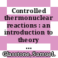 Controlled thermonuclear reactions : an introduction to theory and experiment /