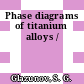 Phase diagrams of titanium alloys /