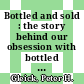 Bottled and sold : the story behind our obsession with bottled water [E-Book] /