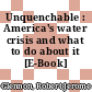 Unquenchable : America's water crisis and what to do about it [E-Book] /
