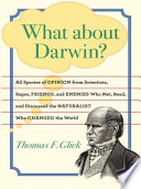 What about Darwin? : all species of opinion from scientists, sages, friends, and enemies who met, read, and discussed the naturalist who changed the world [E-Book] /