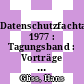 Datenschutzfachtagung. 1977 : Tagungsband : Vorträge und Diskussionsergebnisse zum Themenkreis Datenschutz und Datensicherung : Köln, 22.11.77-23.11.77 /
